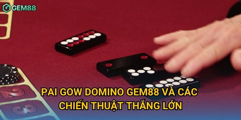 Pai gow domino Gem88 và các chiến thuật thắng lớn